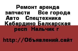 Ремонт,аренда,запчасти. - Все города Авто » Спецтехника   . Кабардино-Балкарская респ.,Нальчик г.